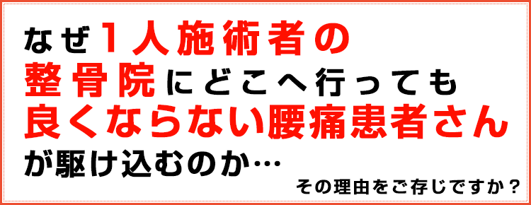 なぜ1人施術者の整骨院にどこへ行っても良くならない腰痛患者さんが駆け込むのか・・・その理由をご存じですか?
